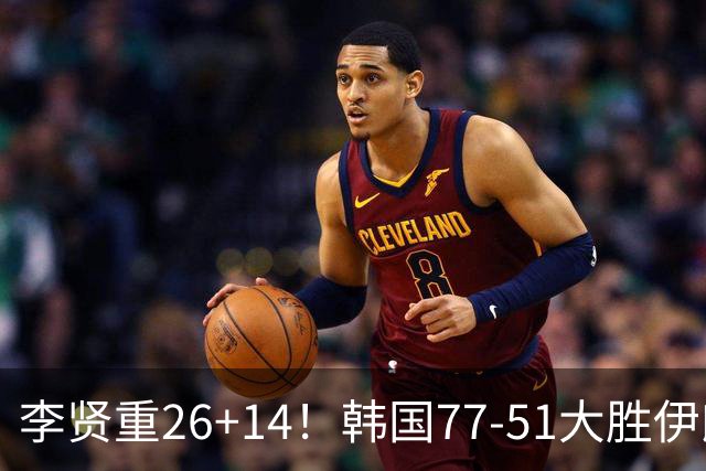 李贤重26+14！韩国77-51大胜伊朗，率先晋级决赛，中国男篮夺冠更难了